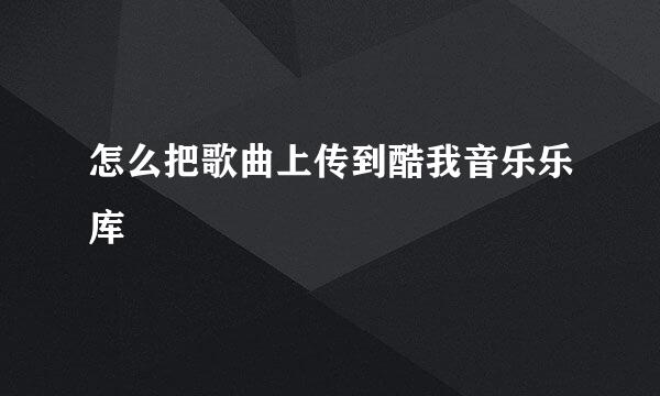 怎么把歌曲上传到酷我音乐乐库