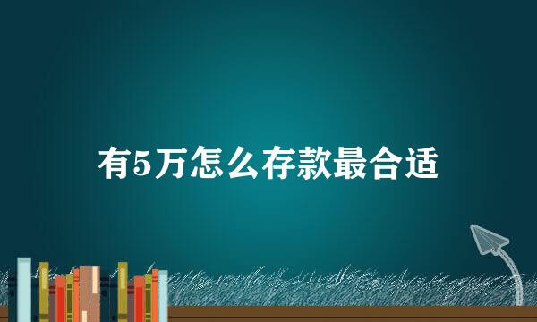 有5万怎么存款最合适