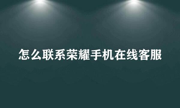 怎么联系荣耀手机在线客服