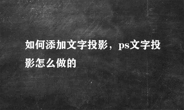 如何添加文字投影，ps文字投影怎么做的