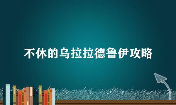 不休的乌拉拉德鲁伊攻略