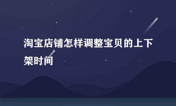 淘宝店铺怎样调整宝贝的上下架时间