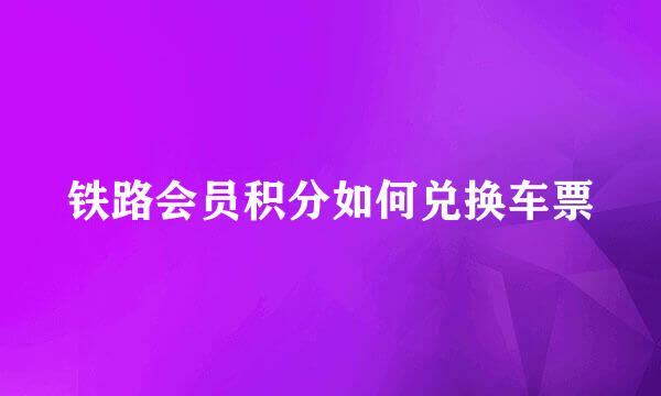 铁路会员积分如何兑换车票