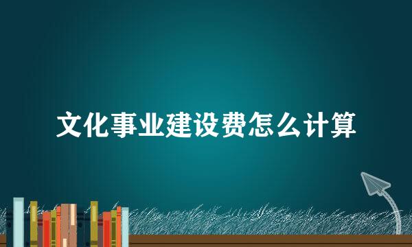 文化事业建设费怎么计算