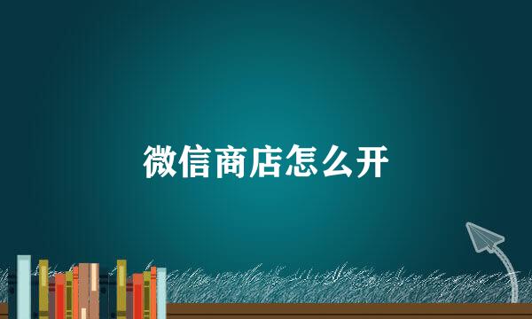微信商店怎么开