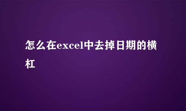 怎么在excel中去掉日期的横杠