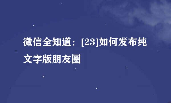 微信全知道：[23]如何发布纯文字版朋友圈