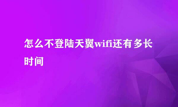怎么不登陆天翼wifi还有多长时间
