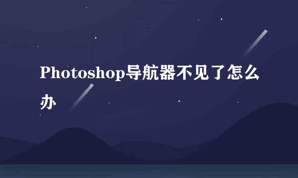 Photoshop导航器不见了怎么办
