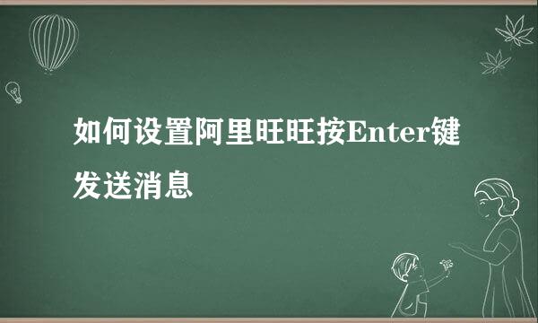 如何设置阿里旺旺按Enter键发送消息