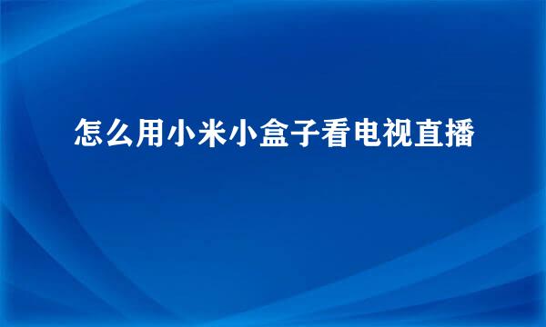 怎么用小米小盒子看电视直播