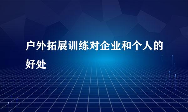 户外拓展训练对企业和个人的好处