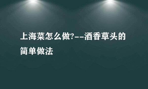上海菜怎么做?--酒香草头的简单做法