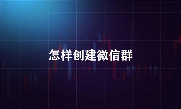 怎样创建微信群
