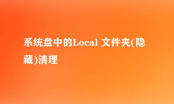 系统盘中的Local 文件夹(隐藏)清理
