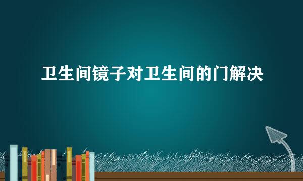 卫生间镜子对卫生间的门解决