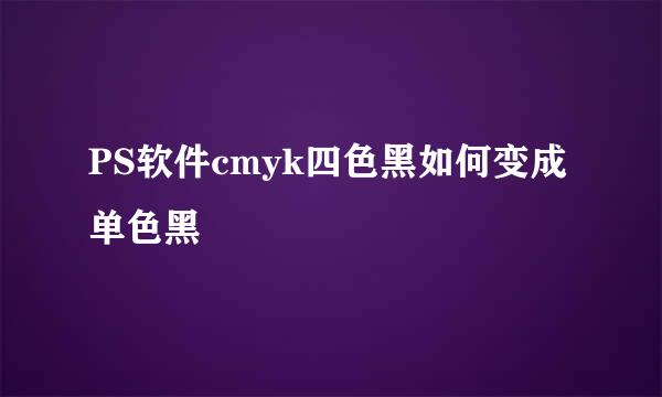 PS软件cmyk四色黑如何变成单色黑
