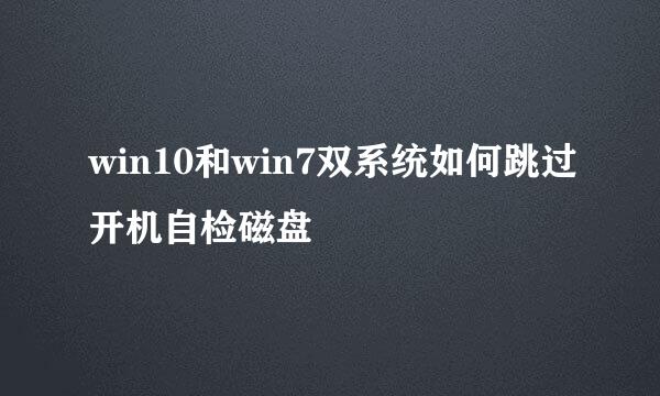 win10和win7双系统如何跳过开机自检磁盘