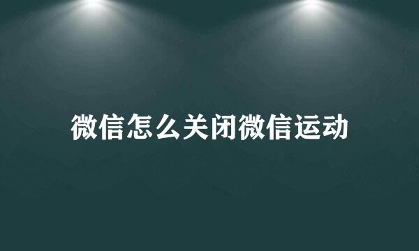 微信怎么关闭微信运动