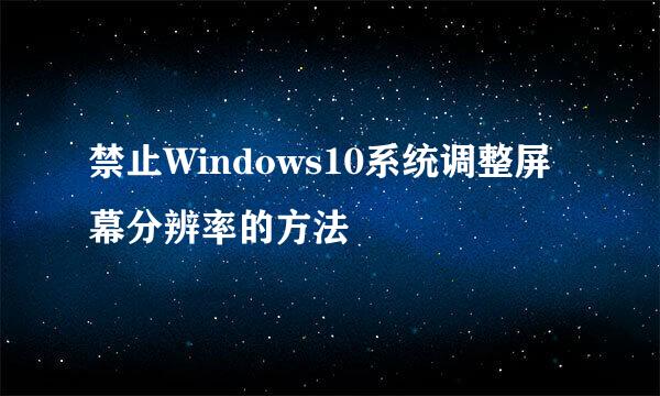 禁止Windows10系统调整屏幕分辨率的方法