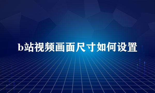 b站视频画面尺寸如何设置
