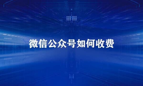 微信公众号如何收费