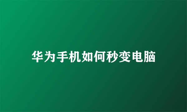 华为手机如何秒变电脑