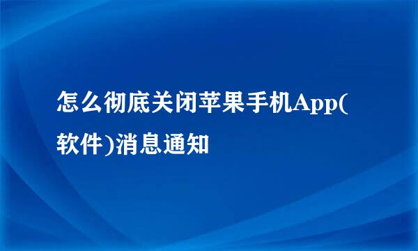 怎么彻底关闭苹果手机App(软件)消息通知