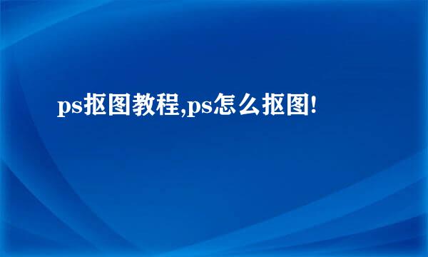 ps抠图教程,ps怎么抠图!