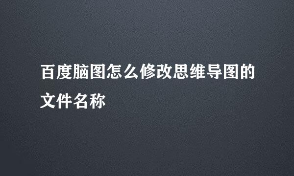 百度脑图怎么修改思维导图的文件名称