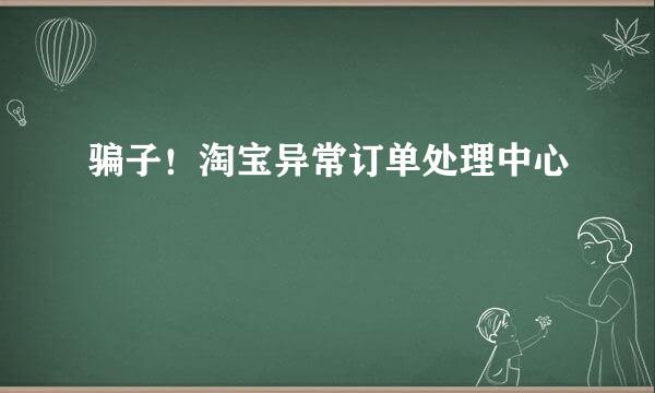 骗子！淘宝异常订单处理中心