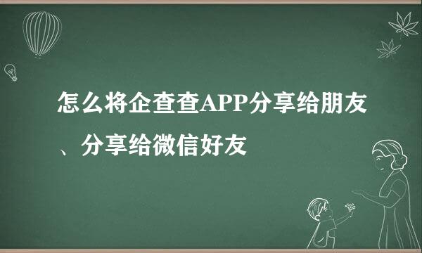 怎么将企查查APP分享给朋友、分享给微信好友