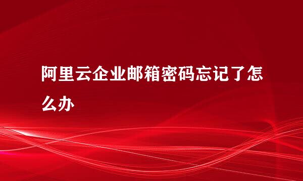 阿里云企业邮箱密码忘记了怎么办