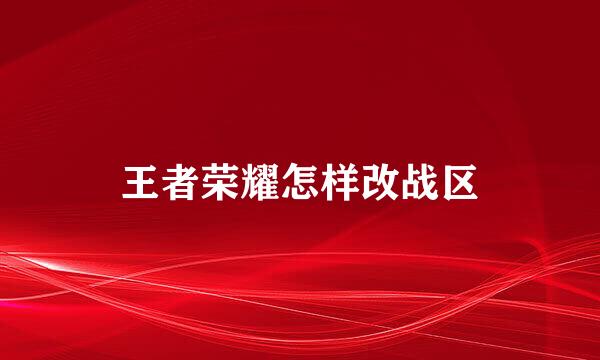 王者荣耀怎样改战区