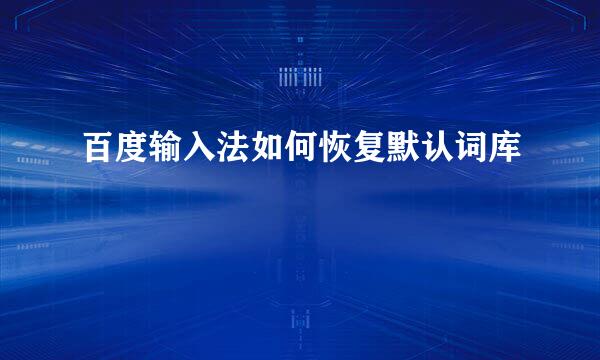 百度输入法如何恢复默认词库