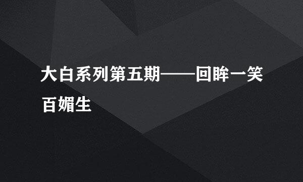 大白系列第五期——回眸一笑百媚生