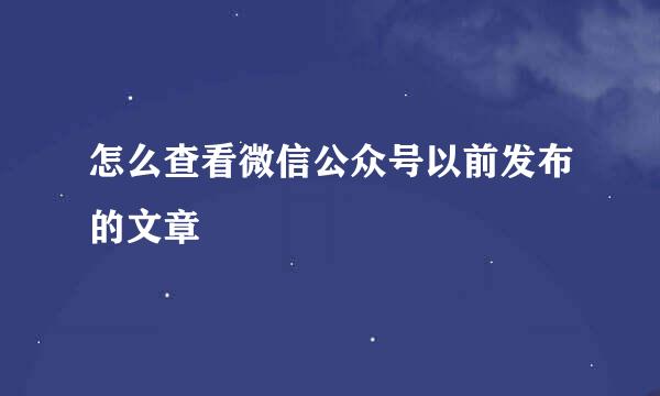 怎么查看微信公众号以前发布的文章