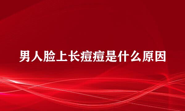 男人脸上长痘痘是什么原因