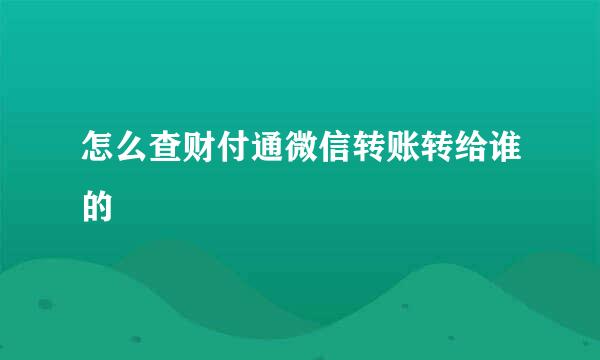 怎么查财付通微信转账转给谁的