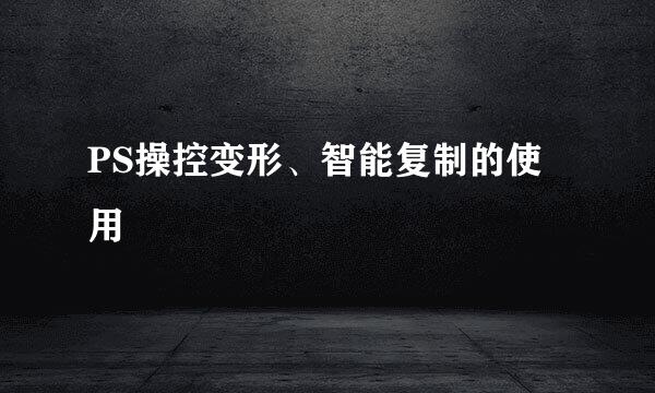 PS操控变形、智能复制的使用