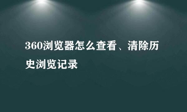 360浏览器怎么查看、清除历史浏览记录