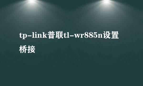 tp-link普联tl-wr885n设置桥接