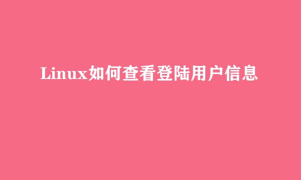 Linux如何查看登陆用户信息