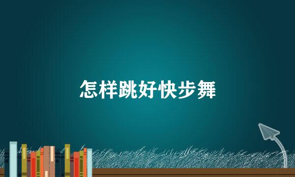 怎样跳好快步舞