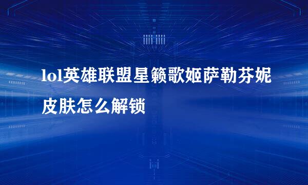lol英雄联盟星籁歌姬萨勒芬妮皮肤怎么解锁