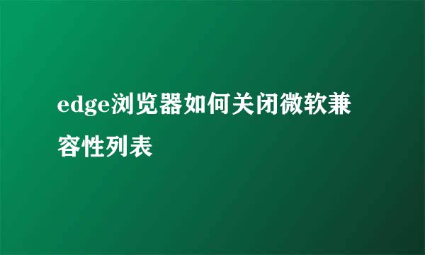 edge浏览器如何关闭微软兼容性列表