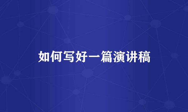 如何写好一篇演讲稿