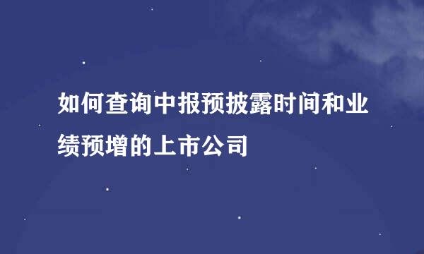 如何查询中报预披露时间和业绩预增的上市公司