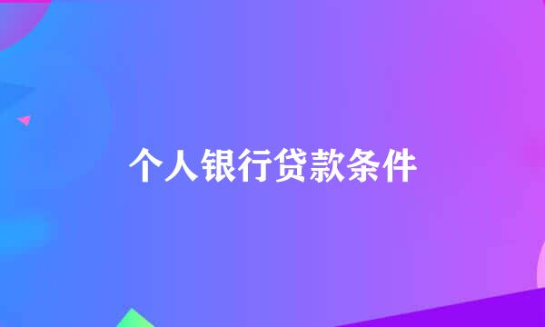 个人银行贷款条件
