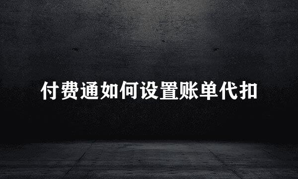 付费通如何设置账单代扣
